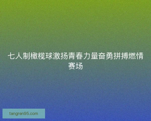 七人制橄榄球激扬青春力量奋勇拼搏燃情赛场