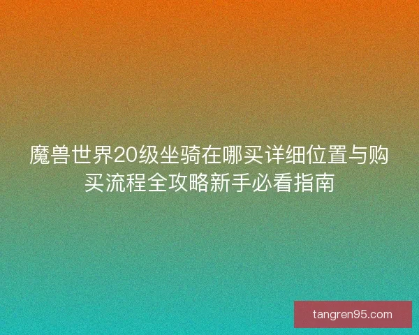 魔兽世界20级坐骑在哪买详细位置与购买流程全攻略新手必看指南