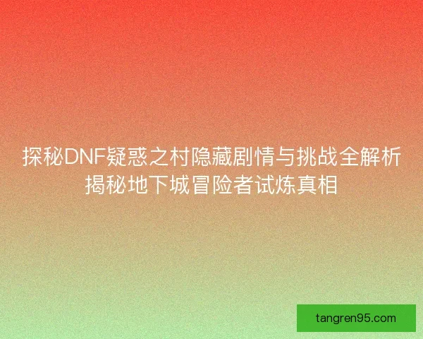 探秘DNF疑惑之村隐藏剧情与挑战全解析揭秘地下城冒险者试炼真相