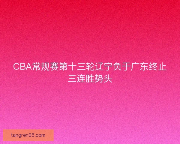 CBA常规赛第十三轮辽宁负于广东终止三连胜势头