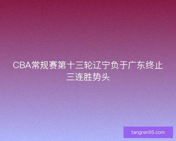 CBA常规赛第十三轮辽宁负于广东终止三连胜势头