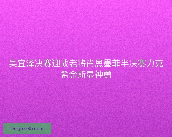 吴宜泽决赛迎战老将肖恩墨菲半决赛力克希金斯显神勇